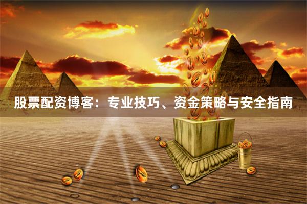 股票配资博客：专业技巧、资金策略与安全指南