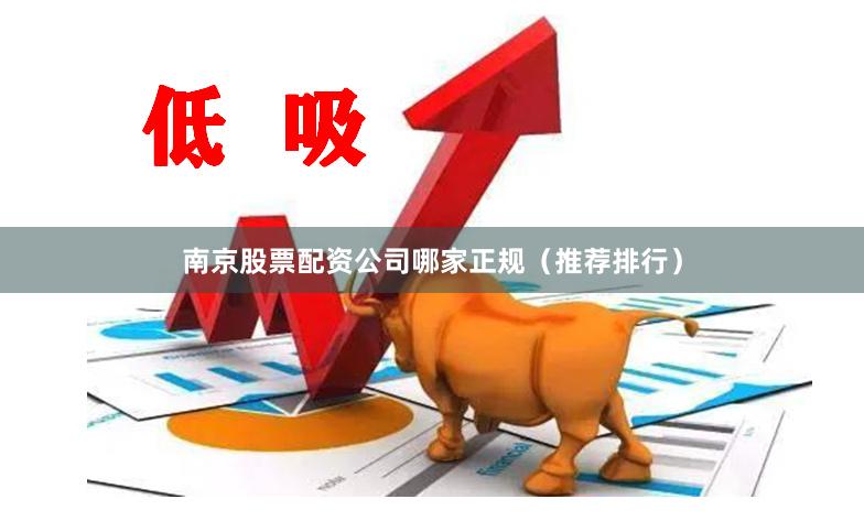 南京股票配资公司哪家正规（推荐排行）