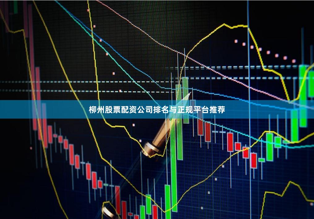 柳州股票配资公司排名与正规平台推荐