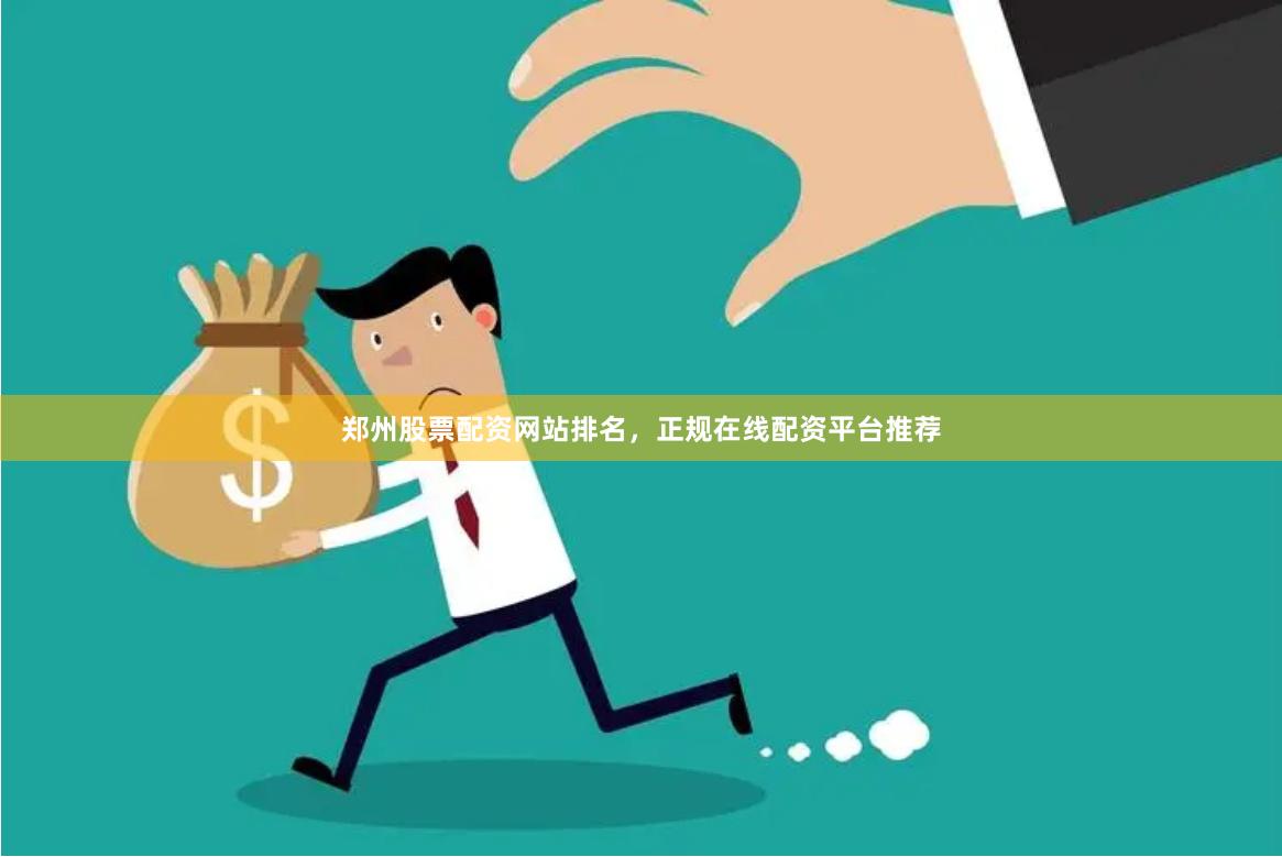 郑州股票配资网站排名，正规在线配资平台推荐