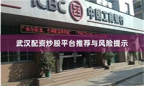 武汉配资炒股平台推荐与风险提示