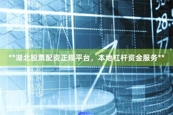 **湖北股票配资正规平台,本地杠杆资金服务**