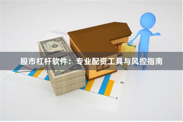 股市杠杆软件：专业配资工具与风控指南