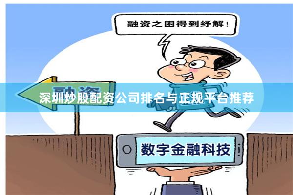深圳炒股配资公司排名与正规平台推荐