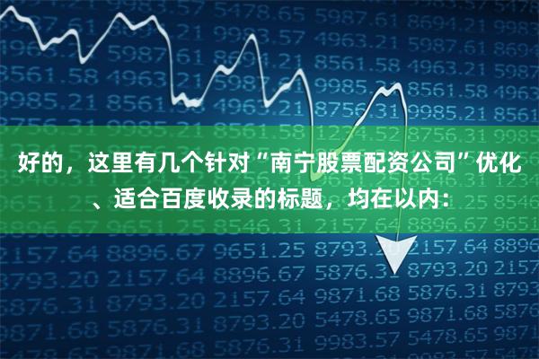 好的，这里有几个针对“南宁股票配资公司”优化、适合百度收录的标题，均在以内：