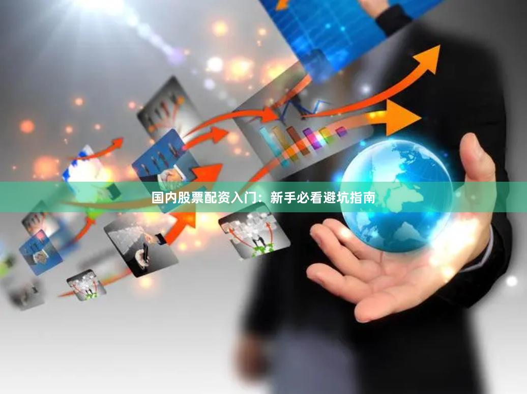 国内股票配资入门：新手必看避坑指南