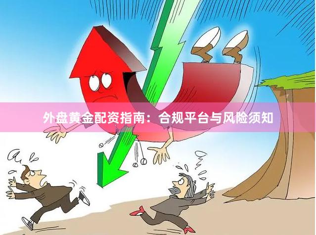 外盘黄金配资指南：合规平台与风险须知