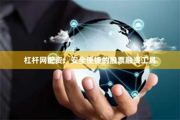 杠杆网配资：安全便捷的股票融资工具