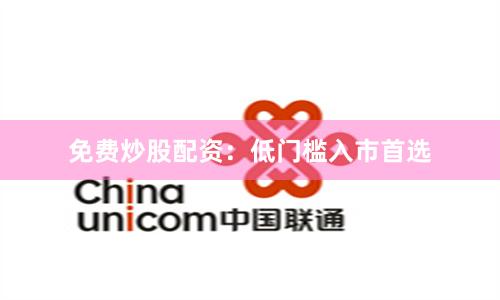 免费炒股配资：低门槛入市首选