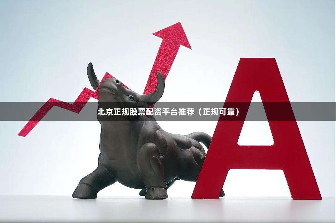 北京正规股票配资平台推荐（正规可靠）