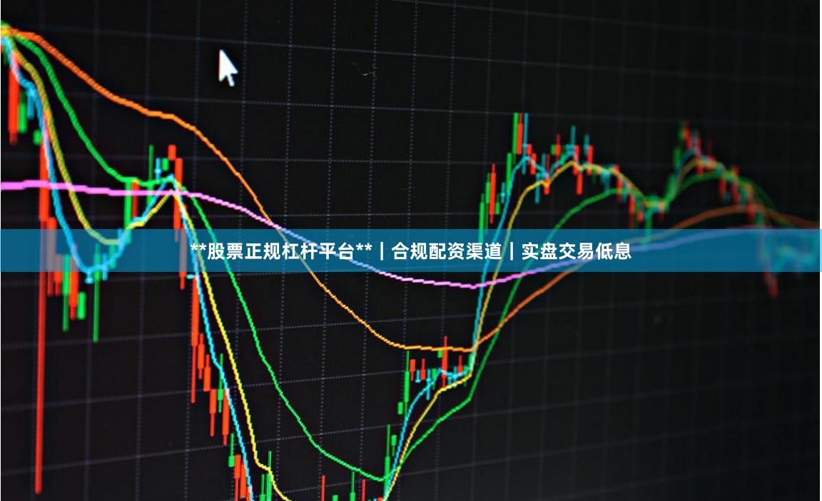 **股票正规杠杆平台**|合规配资渠道|实盘交易低息