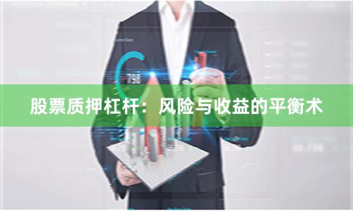 股票质押杠杆：风险与收益的平衡术