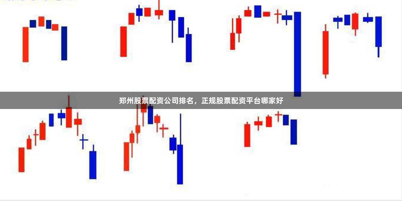 郑州股票配资公司排名，正规股票配资平台哪家好
