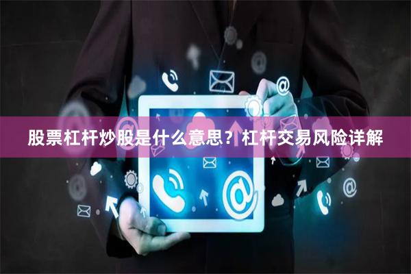 股票杠杆炒股是什么意思？杠杆交易风险详解