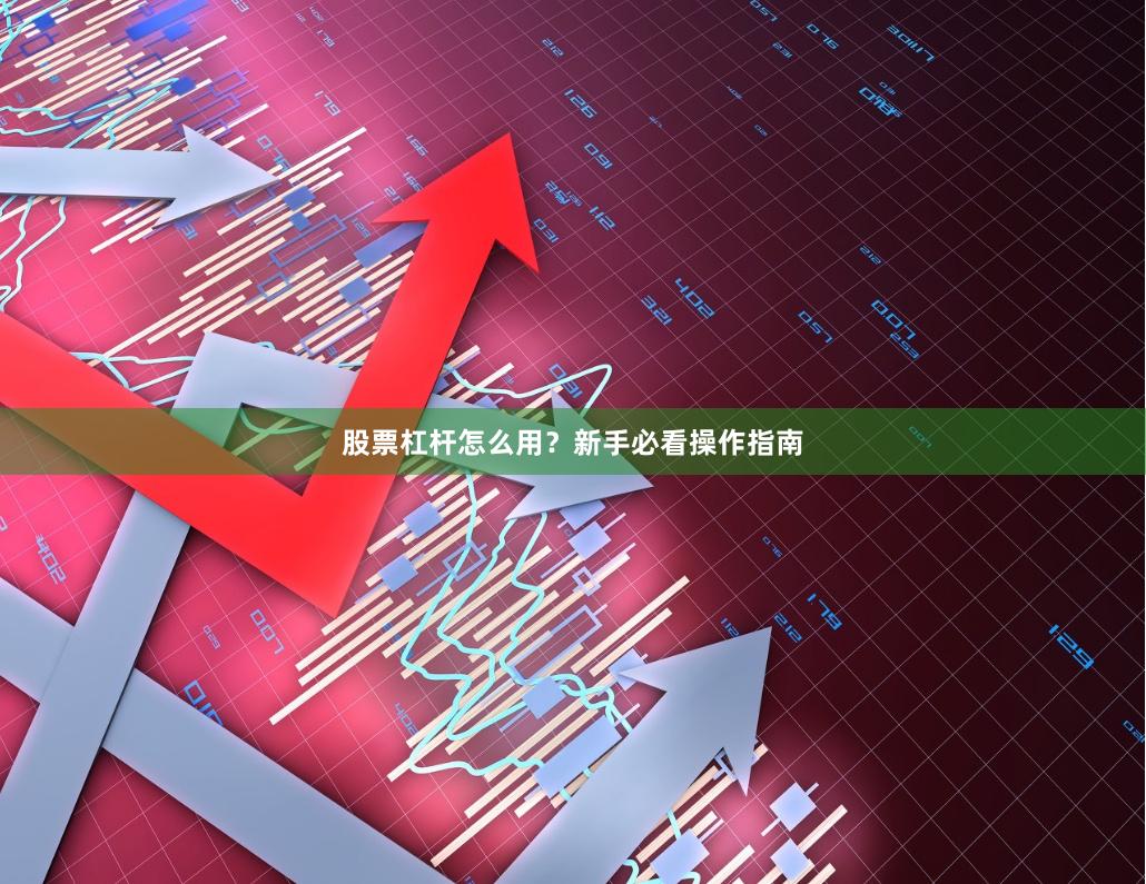 股票杠杆怎么用？新手必看操作指南