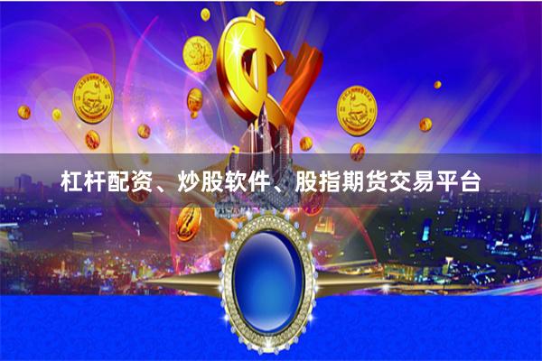 杠杆配资、炒股软件、股指期货交易平台