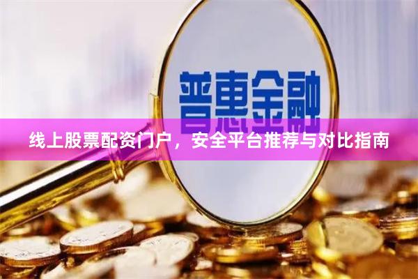线上股票配资门户，安全平台推荐与对比指南