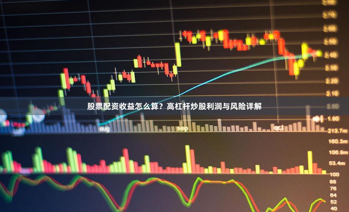 股票配资收益怎么算?高杠杆炒股利润与风险详解
