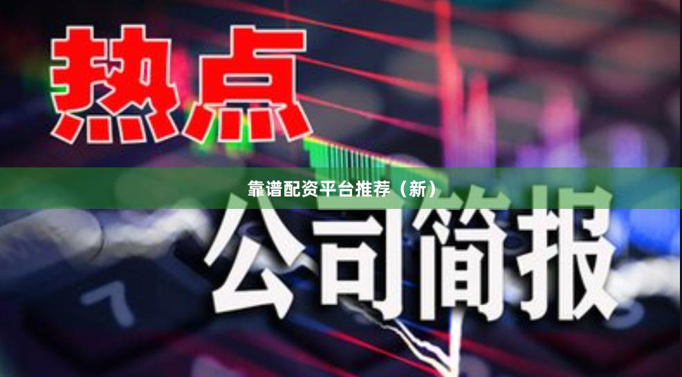靠谱配资平台推荐（新）