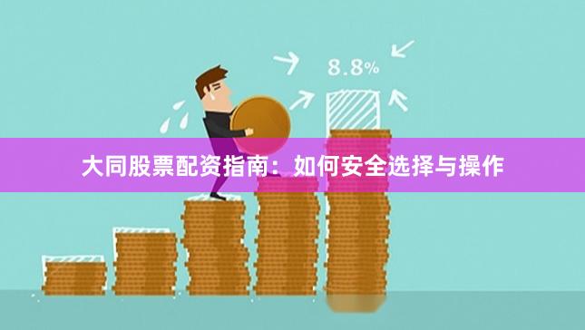 大同股票配资指南：如何安全选择与操作