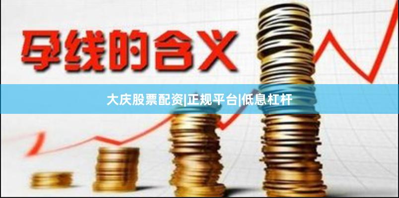 大庆股票配资|正规平台|低息杠杆