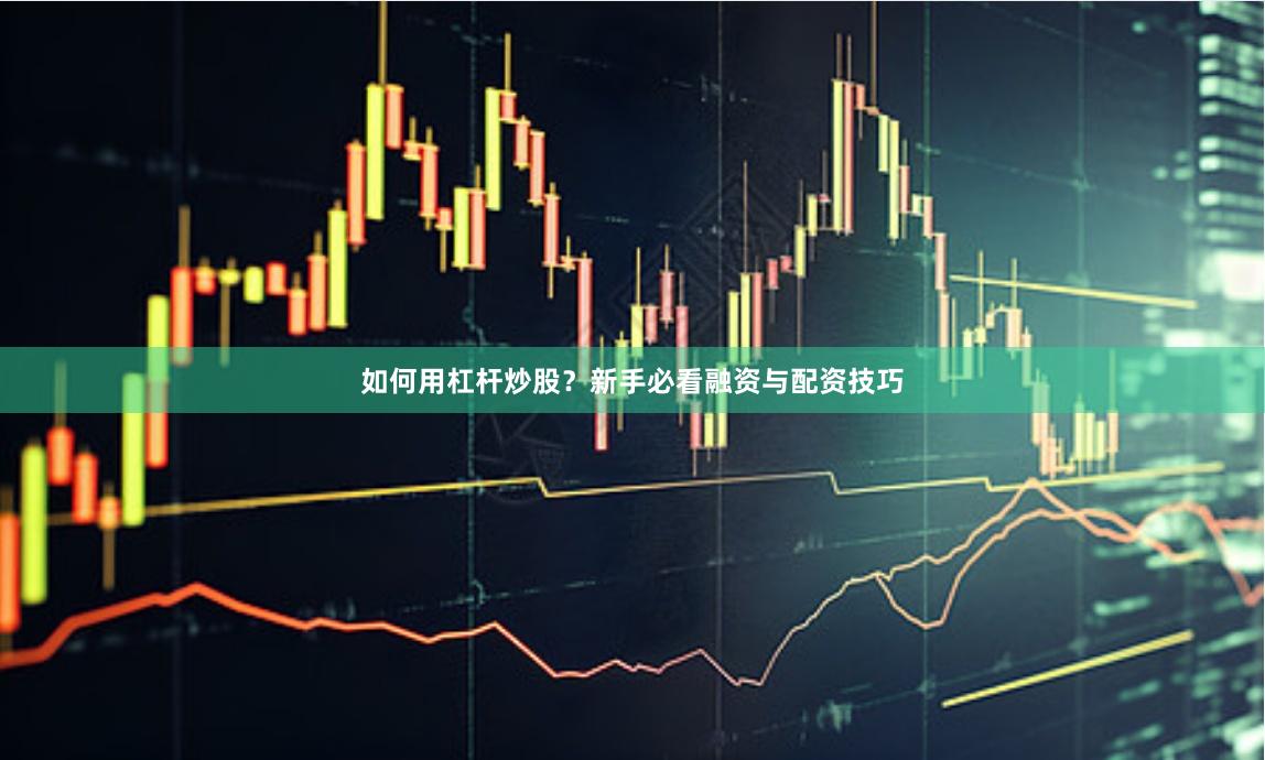 如何用杠杆炒股？新手必看融资与配资技巧