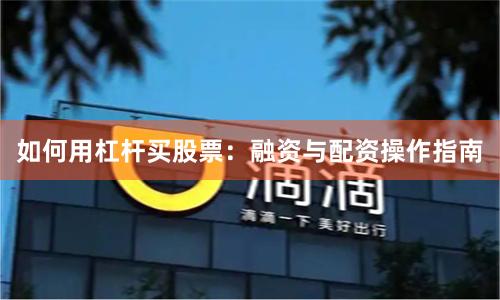 如何用杠杆买股票：融资与配资操作指南