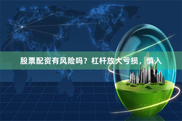 股票配资有风险吗？杠杆放大亏损，慎入