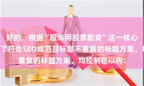 好的，根据“股米网股票配资”这一核心词，为您构思了符合SEO规范且标题不重复的标题方案，均控制在以内：