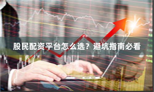 股民配资平台怎么选？避坑指南必看