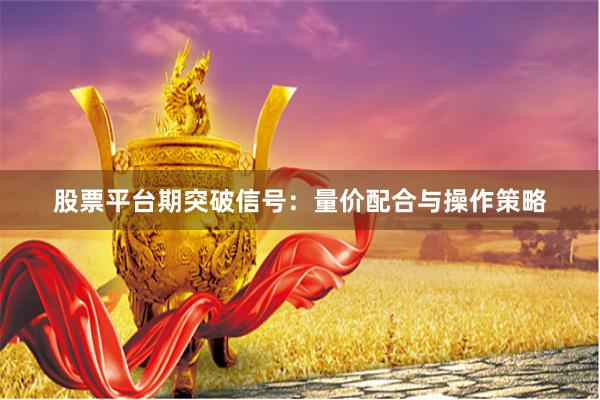 股票平台期突破信号：量价配合与操作策略