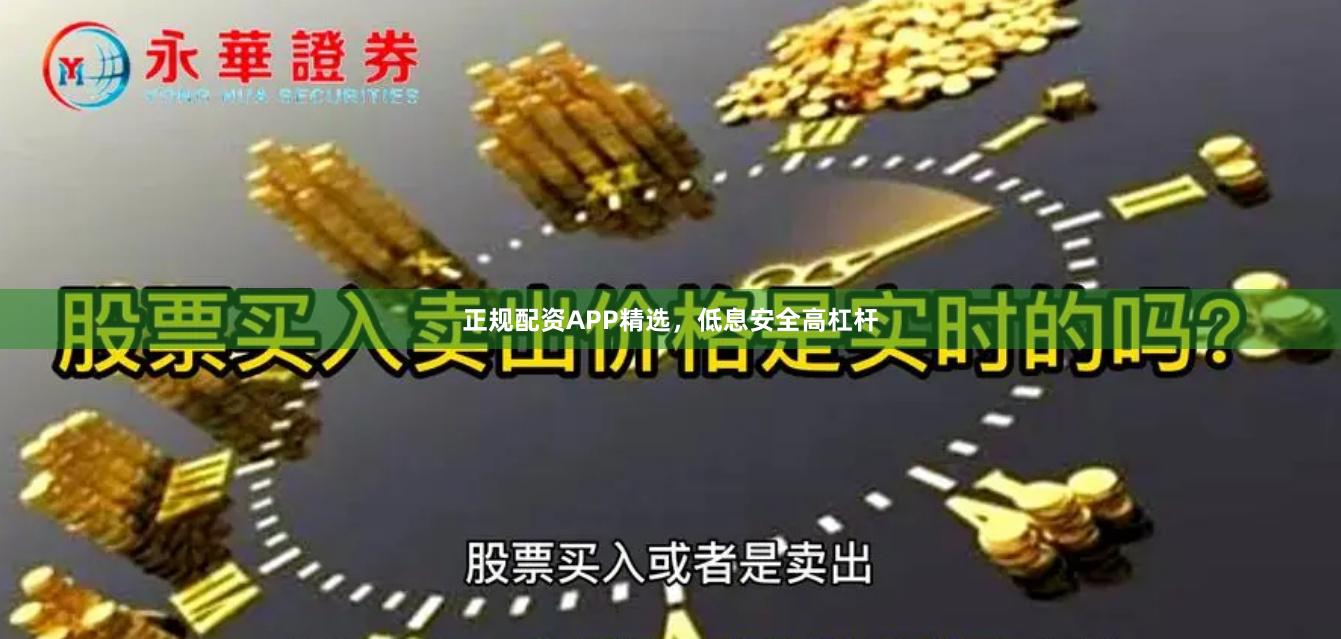 正规配资APP精选，低息安全高杠杆